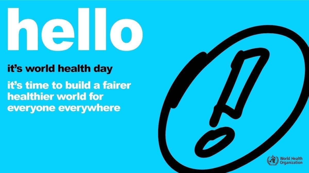 Hello, it's World Health Day - it's time to build a fairer, healthier world for everyone everywhere (World Health Organization)